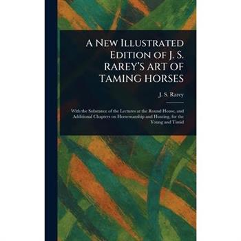 A New Illustrated Edition of J. S. RAREY'S ART OF TAMING HORSES