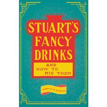 Stuart’s Fancy Drinks and How to Mix Them - Containing Clear and Practical Directions for Mixing all Kinds of Cocktails, Sours, Egg Nog, Sherry Cobblers, Coolers, Absinthe, Crustas, Fizzes, Flips, Jul