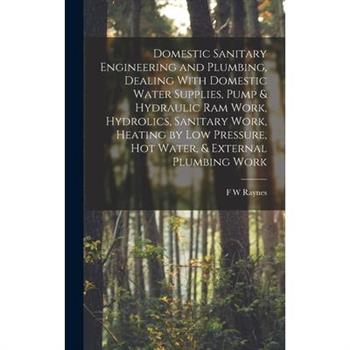 Domestic Sanitary Engineering and Plumbing, Dealing With Domestic Water Supplies, Pump & Hydraulic ram Work, Hydrolics, Sanitary Work, Heating by low Pressure, hot Water, & External Plumbing Work