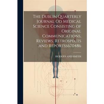 The Dublin Quarterly Journal Od Medical Science Consisting of Original Communications, Reviews, Retrospects and Reportss 670486