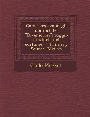 Come Vestivano Gli Uomini del ”Decameron”; Saggio Di Storia del Costume - Primary Source Edition