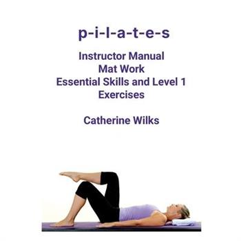 p-i-l-a-t-e-s Mat Work Essential Skills and Level 1 Exercises