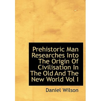 Prehistoric Man Researches Into the Origin of Civilisation in the Old and the New World Vol I