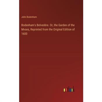 Bodenham's Belved矇re. Or, the Garden of the Mvses, Reprinted from the Original Edition of 1600