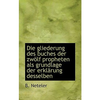 Die Gliederung Des Buches Der Zwolf Propheten ALS Grundlage Der Erklarung Desselben
