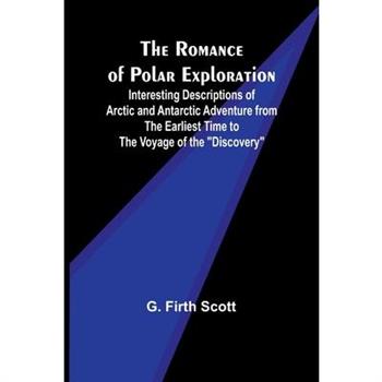 The Romance of Polar Exploration; Interesting Descriptions of Arctic and Antarctic Adventure from the Earliest Time to the Voyage of the ”Discovery”