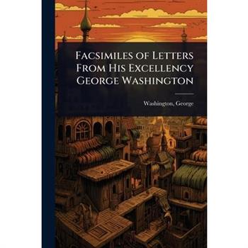 Facsimiles of Letters From His Excellency George Washington