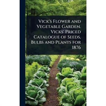 Vick’s Flower and Vegetable Garden. Vicks’ Priced Catalogue of Seeds, Bulbs and Plants for 1876