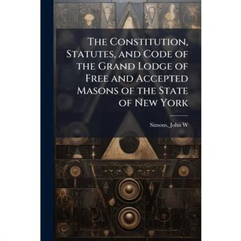 The Constitution, Statutes, and Code of the Grand Lodge of Free and Accepted Masons of the State of New York