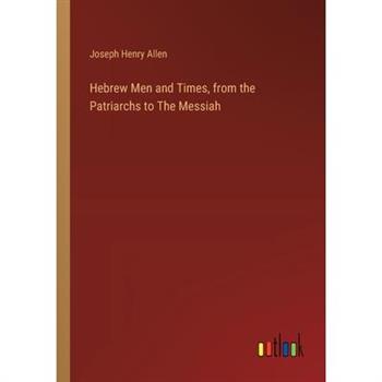 Hebrew Men and Times, from the Patriarchs to The Messiah