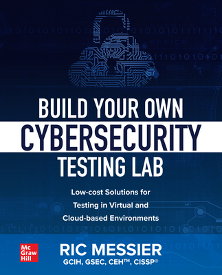 Build Your Own Cybersecurity Testing Lab: Low-Cost Solutions for Testing in Virtual and Cloud-Based Environments Build Your Own Cybersecurity Testing Lab: Low-Cost Solutions for Testing in Virtual and Cloud-Based Environments