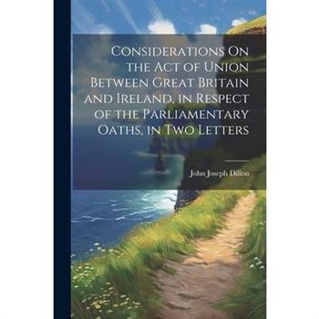 Considerations On the Act of Union Between Great Britain and Ireland, in Respect of the Parliamentary Oaths, in Two Letters