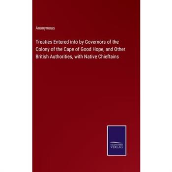Treaties Entered into by Governors of the Colony of the Cape of Good Hope, and Other British Authorities, with Native Chieftains