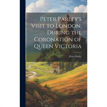 Peter Parley’s Visit to London, During the Coronation of Queen Victoria