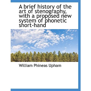 A Brief History of the Art of Stenography, with a Proposed New System of Phonetic Short-Hand