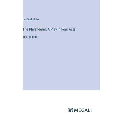The Philanderer; A Play in Four Acts The Philanderer; A Play in Four Acts