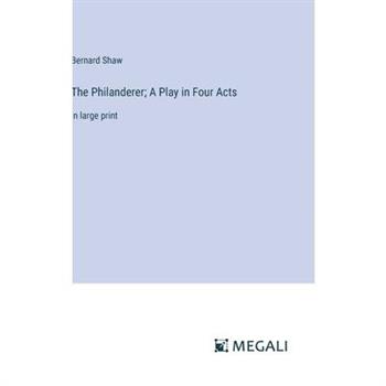 The Philanderer; A Play in Four Acts The Philanderer; A Play in Four Acts