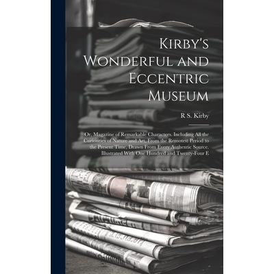 Kirby’s Wonderful and Eccentric Museum; Or, Magazine of Remarkable Characters. Including All the Curiosities of Nature and Art, From the Remotest Period to the Present Time, Drawn From Every Authentic
