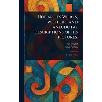 Hogarth's Works, With Life and Anecdotal Descriptions of His Pictures.