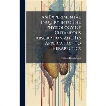 An Experimental Inquiry Into The Physiology Of Cutaneous Absorption And Its Application To Therapeutics