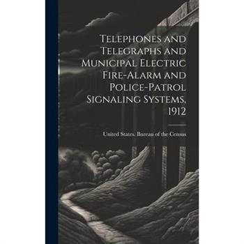 Telephones and Telegraphs and Municipal Electric Fire-alarm and Police-patrol Signaling Systems, 1912