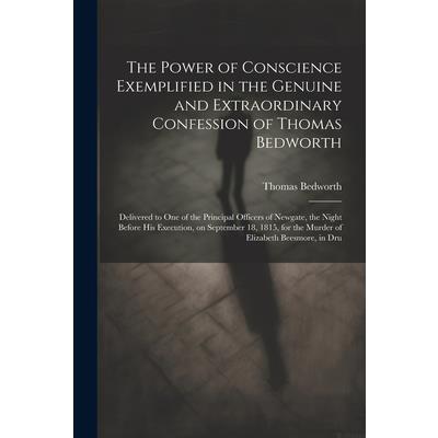The Power of Conscience Exemplified in the Genuine and Extraordinary Confession of Thomas Bedworth