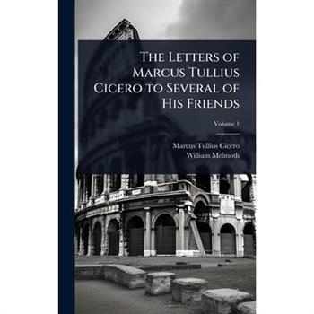The Letters of Marcus Tullius Cicero to Several of His Friends