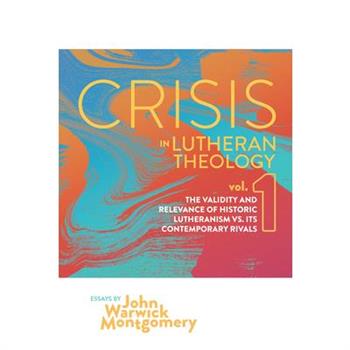 Crisis in Lutheran Theology, Vol 1.The Validity and Relevance of Historic Lutheranism vs.