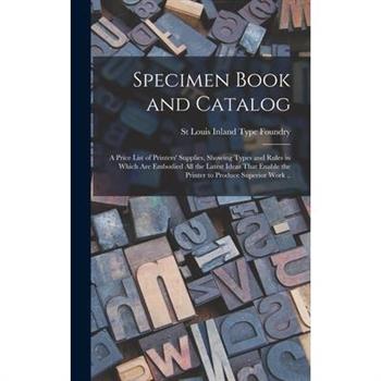 Specimen Book and Catalog; a Price List of Printers' Supplies, Showing Types and Rules in Which are Embodied all the Latest Ideas That Enable the Printer to Produce Superior Work ..