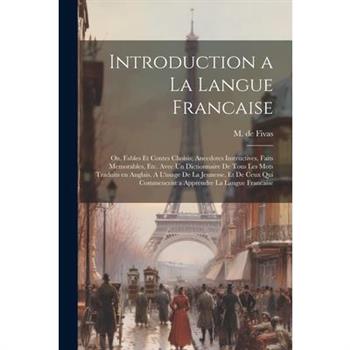 Introduction a la Langue Francaise; ou, Fables et Contes Choisis; Anecdotes Instructives, Faits Memorables, etc. Avec un Dictionnaire de Tous les Mots Traduits en Anglais. A L'usage de la Jeunesse, et