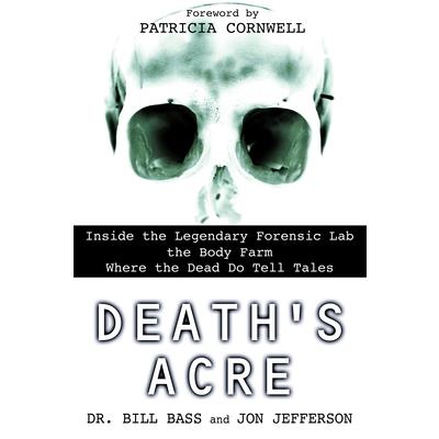 Death's Acre: Inside the Legendary Forensic Lab the Body Farm Where the Dead Do