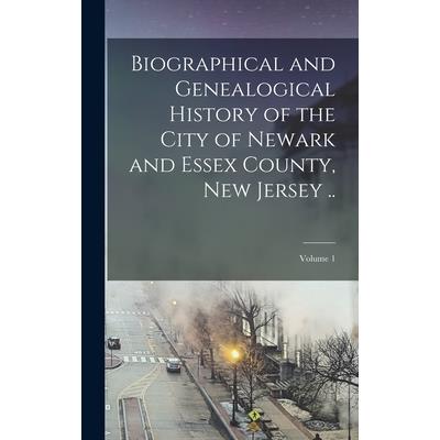 Biographical and Genealogical History of the City of Newark and Essex County, New Jersey ..; Volume 1