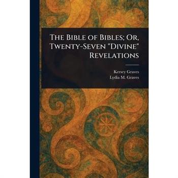 The Bible of Bibles; Or, Twenty-Seven "Divine" Revelations