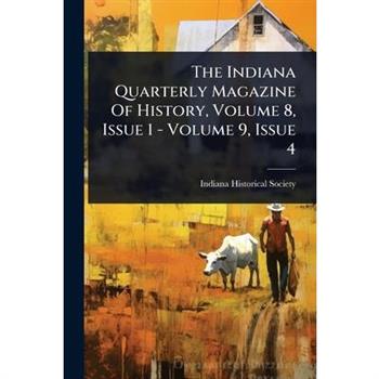 The Indiana Quarterly Magazine Of History, Volume 8, Issue 1 - Volume 9, Issue 4