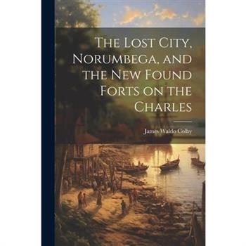 The Lost City, Norumbega, and the new Found Forts on the Charles