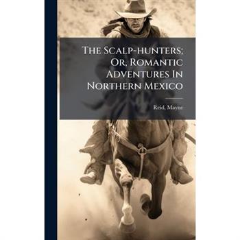 The Scalp-hunters; Or, Romantic Adventures In Northern Mexico