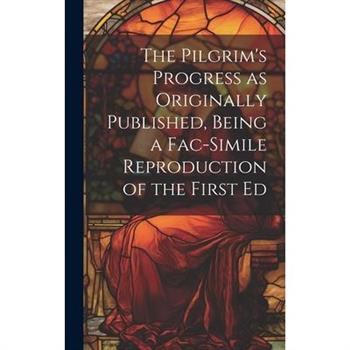 The Pilgrim's Progress as Originally Published, Being a Fac-simile Reproduction of the First Ed