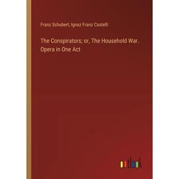 The Conspirators; or, The Household War. Opera in One Act