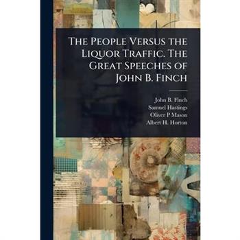 The People Versus the Liquor Traffic. The Great Speeches of John B. Finch