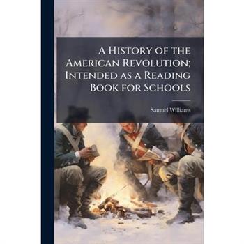 A History of the American Revolution; Intended as a Reading Book for Schools