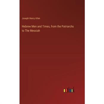 Hebrew Men and Times, from the Patriarchs to The Messiah