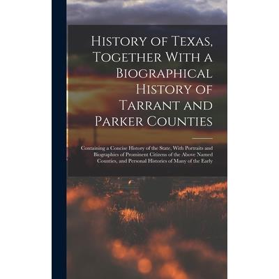 History of Texas, Together With a Biographical History of Tarrant and Parker Counties; Containing a Concise History of the State, With Portraits and Biographies of Prominent Citizens of the Above Name