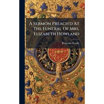 A Sermon Preach'd At The Funeral Of Mrs. Elizabeth Howland