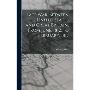 Late war, Between the United States and Great Britain, From June, 1812, to February, 1815