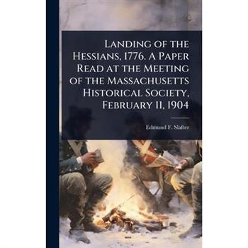 Landing of the Hessians, 1776. A Paper Read at the Meeting of the Massachusetts Historical Society, February 11, 1904