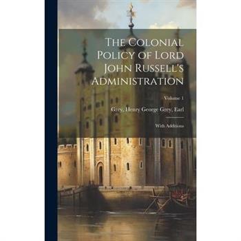 The Colonial Policy of Lord John Russell's Administration; With Additions; Volume 1