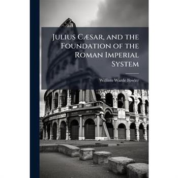 Julius C?]sar, and the Foundation of the Roman Imperial System