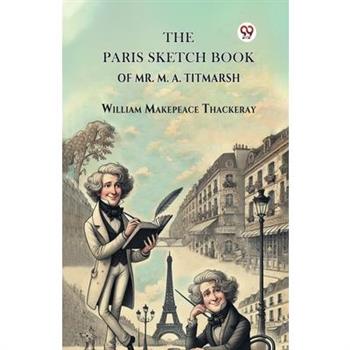 The Paris Sketch Book Of Mr. M. A. Titmarsh