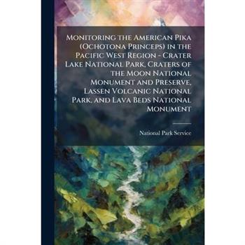 Monitoring the American Pika (Ochotona Princeps) in the Pacific West Region - Crater Lake National Park, Craters of the Moon National Monument and Preserve, Lassen Volcanic National Park, and Lava Bed