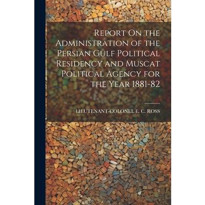 Report On the Administration of the Persian Gulf Political Residency and Muscat Political Agency for the Year 1881-82